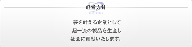 経営方針 夢を叶える企業として、超一流の製品を生産し、社会に貢献いたします。